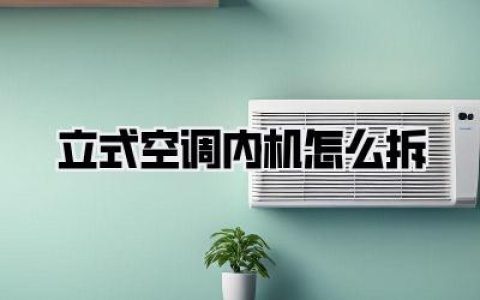 《立式空调内机怎么拆》：手把手教你，小白也能搞定！