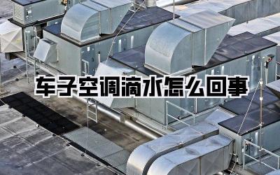 车子空调滴水怎么回事