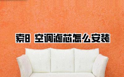 索8空调滤芯怎么安装