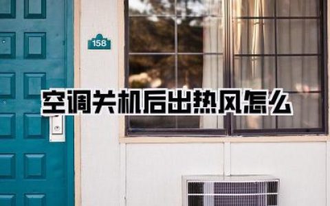 【空调关机后出热风怎么】解决办法大揭秘，别再被忽悠了！
