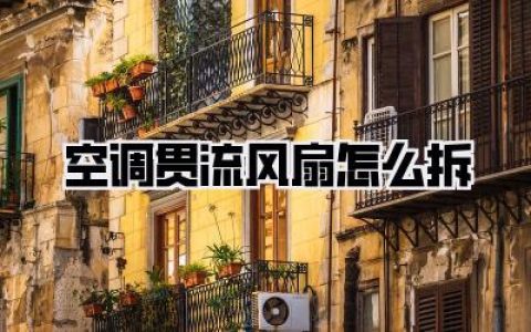 【空调贯流风扇怎么拆】如何轻松搞定它，告别空调异味烦恼！