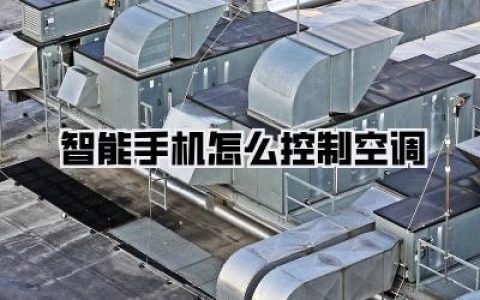 【用手机掌控清凉：智能手机怎么控制空调？】