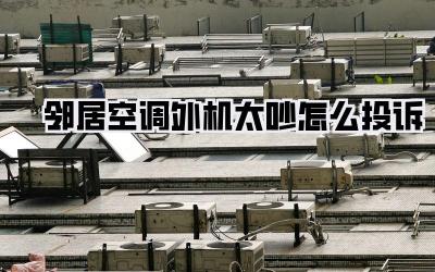 邻居空调外机太吵怎么投诉