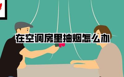 在空调房里抽烟怎么办