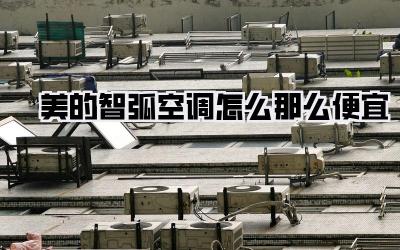 美的智弧空调怎么那么便宜