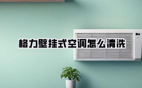 格力空调清洁妙招：告别脏污，让你的格力壁挂式空调焕然一新！
