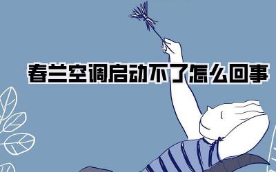 春兰空调启动不了怎么回事