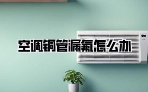 【空调铜管漏氟怎么办】别慌！老司机教你搞定，省钱才是硬道理！
