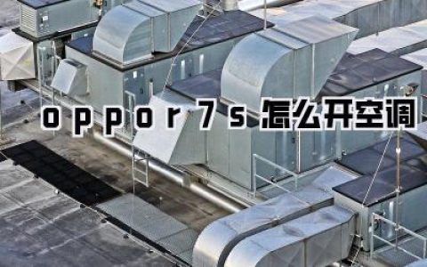 oppor7s怎么开空调？掌握OPPO R7S夏日清凉秘籍，告别手机发烫！
