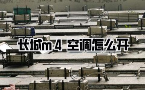【新手必看】长城M4空调怎么开？一篇文章教你轻松搞定！