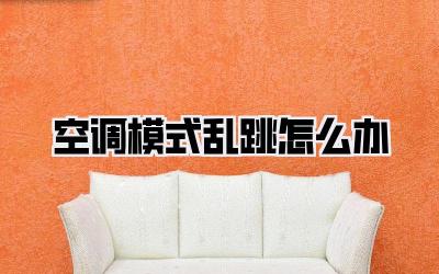 空调模式乱跳怎么办