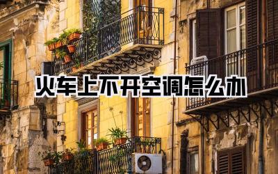火车上不开空调怎么办