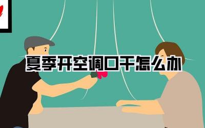 夏季开空调口干怎么办
