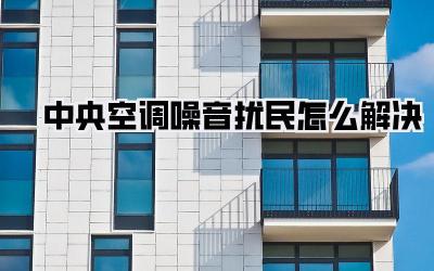 中央空调噪音扰民怎么解决