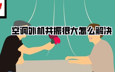 空调外机共振很大怎么解决