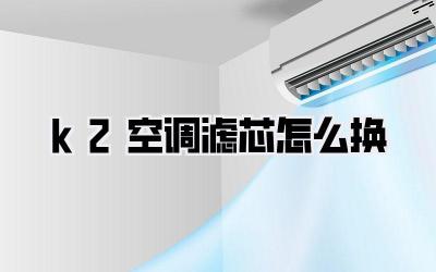 k2空调滤芯怎么换