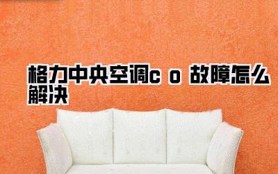 格力中央空调co故障怎么解决