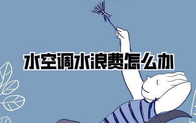 水空调水浪费怎么办