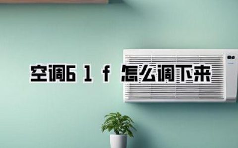 【空调61f怎么调下来】终极指南：告别闷热，享受清凉！