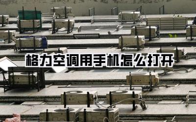 格力空调用手机怎么打开
