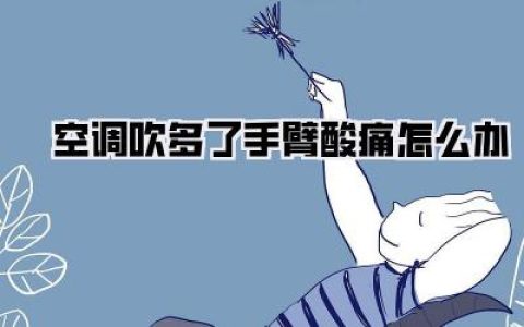 【夏天吹空调手臂酸痛？教你几招，告别不适，重拾清凉！】《空调吹多了手臂酸痛怎么办》