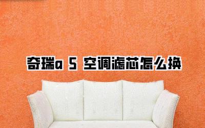 奇瑞a5空调滤芯怎么换