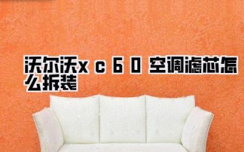 沃尔沃XC60空调滤芯怎么拆装？手把手图解，告别异味，清新呼吸不再是梦！