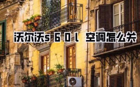 《沃尔沃S60L空调怎么关？超详细指南，告别冷风呼呼！》