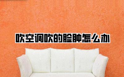 吹空调吹的脸肿怎么办