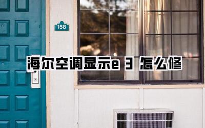 海尔空调显示e3怎么修
