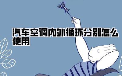 汽车空调内外循环分别怎么使用