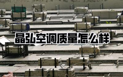 晶弘空调质量怎么样