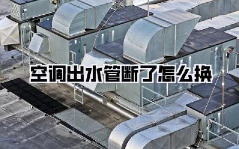 【空调出水管断了怎么换】