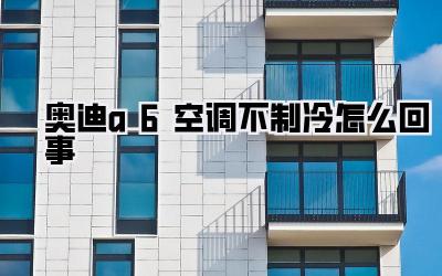 奥迪a6空调不制冷怎么回事