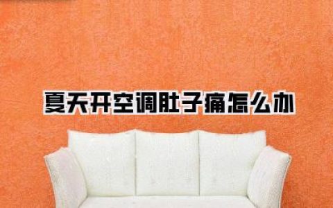 夏天开空调肚子痛怎么办：告别冷风侵袭，轻松享受清凉夏日，摆脱腹部不适困扰！