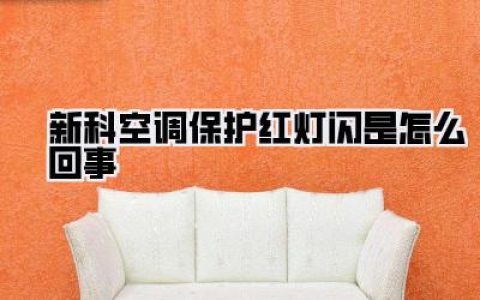 新科空调保护红灯闪烁：避坑指南，速来解锁！