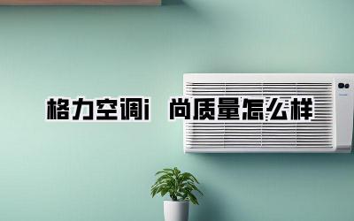 格力空调i尚质量怎么样