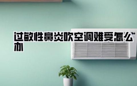 【过敏性鼻炎吹空调难受怎么办】