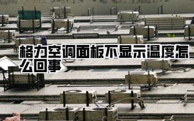 格力空调面板不显示温度怎么回事