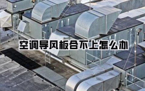 【空调导风板合不上怎么办】——夏日烦恼，我的DIY拯救记