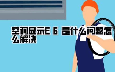 空调不制冷了？别慌！E6故障代码终极自救指南！《空调显示E6是什么问题怎么解决》