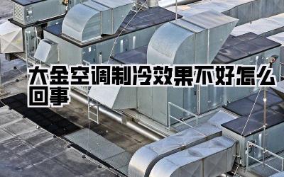 大金空调制冷效果不好怎么回事