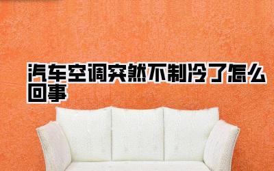汽车空调突然不制冷了怎么回事