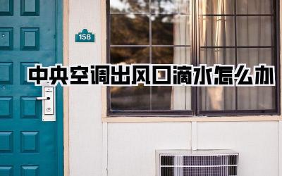 中央空调出风口滴水怎么办