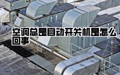 空调总是自动开关机是怎么回事