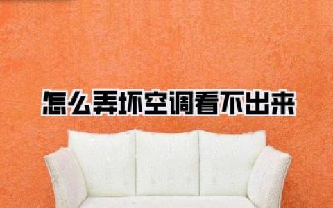 【终极指南】《怎么弄坏空调看不出来》？内行人教你几招！