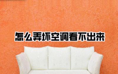 怎么弄坏空调看不出来