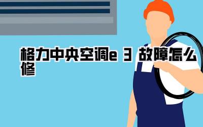 格力中央空调e3故障怎么修