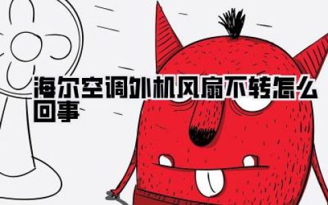 【海尔空调外机风扇不转怎么回事？别慌！一篇帮你搞懂的超详细指南】