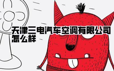 天津三电汽车空调有限公司怎么样